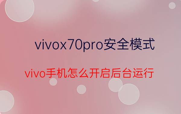 vivox70pro安全模式 vivo手机怎么开启后台运行？